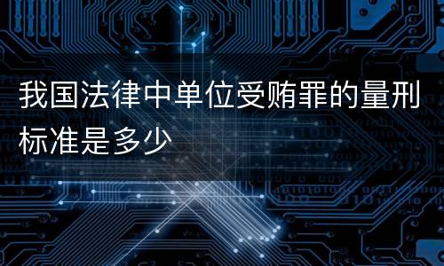 我国法律中单位受贿罪的量刑标准是多少