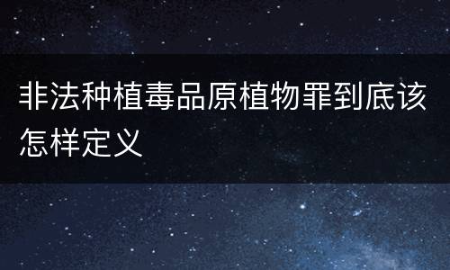 非法种植毒品原植物罪到底该怎样定义