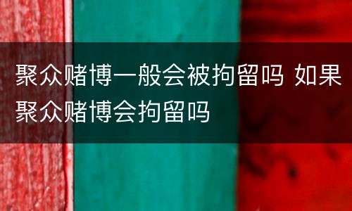 聚众赌博一般会被拘留吗 如果聚众赌博会拘留吗