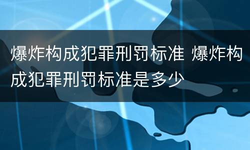 爆炸构成犯罪刑罚标准 爆炸构成犯罪刑罚标准是多少