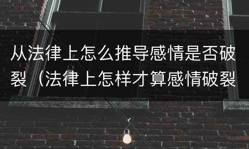从法律上怎么推导感情是否破裂（法律上怎样才算感情破裂）