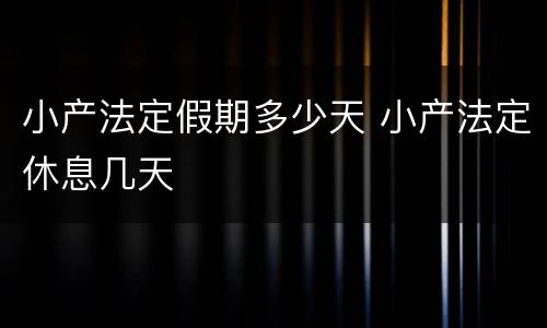 小产法定假期多少天 小产法定休息几天