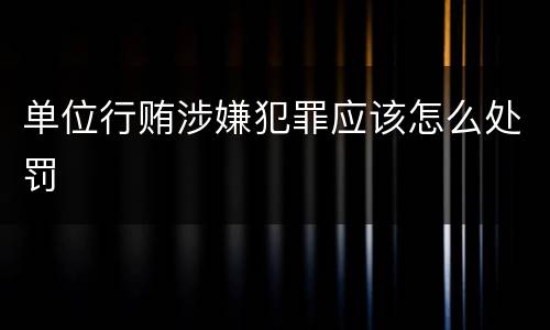 单位行贿涉嫌犯罪应该怎么处罚