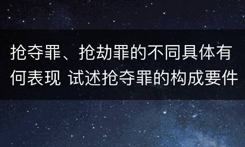抢夺罪、抢劫罪的不同具体有何表现 试述抢夺罪的构成要件以及与抢劫罪的区别