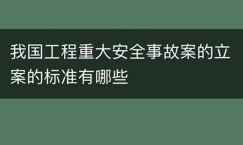 我国工程重大安全事故案的立案的标准有哪些