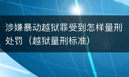 涉嫌暴动越狱罪受到怎样量刑处罚（越狱量刑标准）