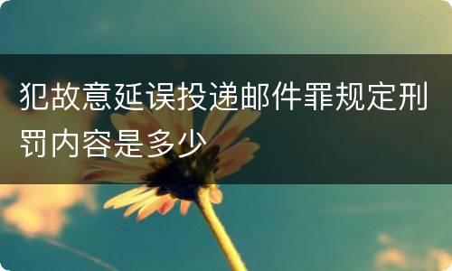 犯故意延误投递邮件罪规定刑罚内容是多少