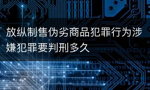 放纵制售伪劣商品犯罪行为涉嫌犯罪要判刑多久