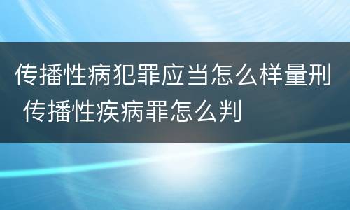 传播性病犯罪应当怎么样量刑 传播性疾病罪怎么判
