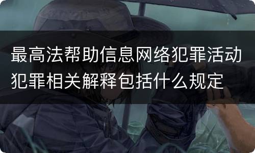 最高法帮助信息网络犯罪活动犯罪相关解释包括什么规定