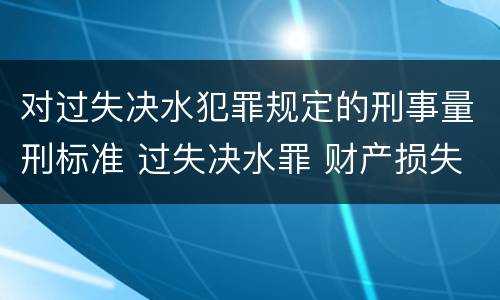 对过失决水犯罪规定的刑事量刑标准 过失决水罪 财产损失标准