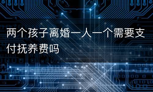 两个孩子离婚一人一个需要支付抚养费吗