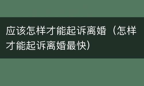 应该怎样才能起诉离婚（怎样才能起诉离婚最快）