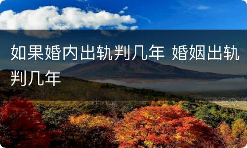 如果婚内出轨判几年 婚姻出轨判几年