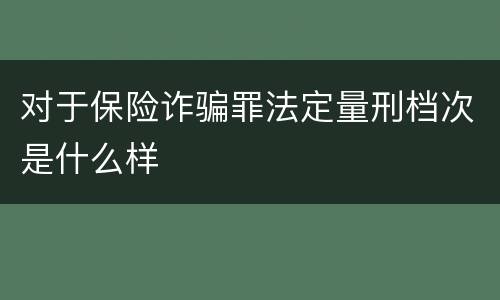 对于保险诈骗罪法定量刑档次是什么样