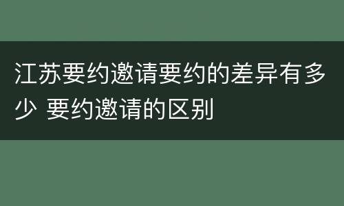 江苏要约邀请要约的差异有多少 要约邀请的区别