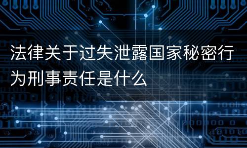 法律关于过失泄露国家秘密行为刑事责任是什么