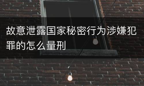 故意泄露国家秘密行为涉嫌犯罪的怎么量刑