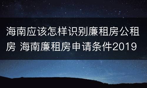 海南应该怎样识别廉租房公租房 海南廉租房申请条件2019