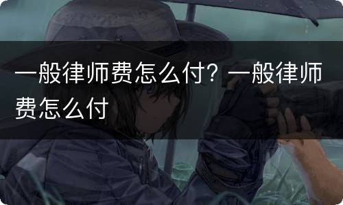 一般律师费怎么付? 一般律师费怎么付