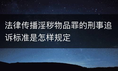 法律传播淫秽物品罪的刑事追诉标准是怎样规定