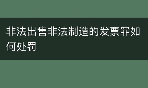 非法出售非法制造的发票罪如何处罚
