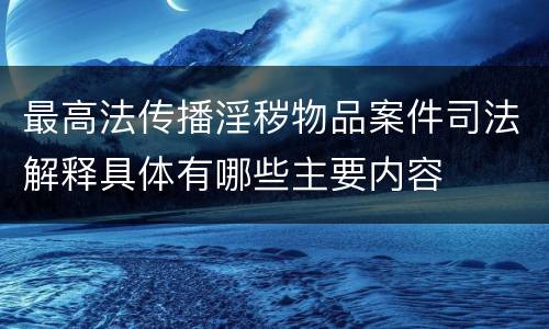 最高法传播淫秽物品案件司法解释具体有哪些主要内容