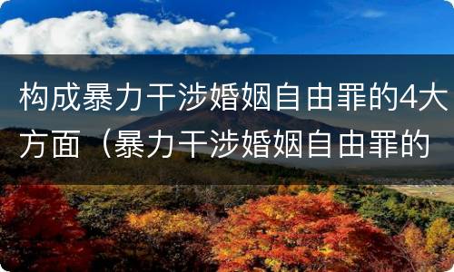 构成暴力干涉婚姻自由罪的4大方面（暴力干涉婚姻自由罪的主体）