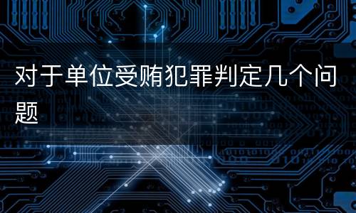 对于单位受贿犯罪判定几个问题