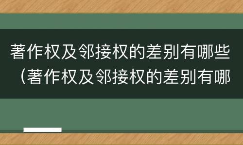 著作权及邻接权的差别有哪些（著作权及邻接权的差别有哪些方面）