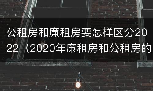 公租房和廉租房要怎样区分2022（2020年廉租房和公租房的区别）