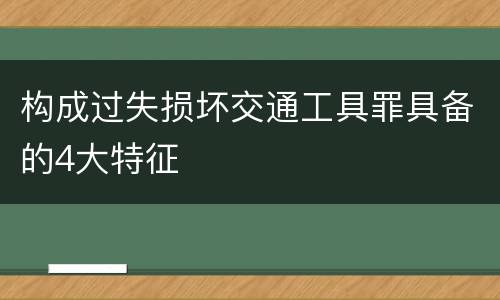 构成过失损坏交通工具罪具备的4大特征
