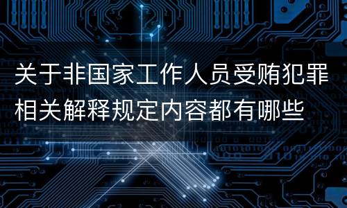 关于非国家工作人员受贿犯罪相关解释规定内容都有哪些