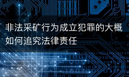 非法采矿行为成立犯罪的大概如何追究法律责任