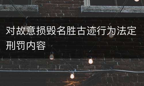 对故意损毁名胜古迹行为法定刑罚内容