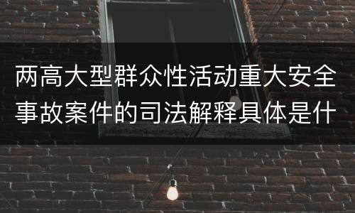 两高大型群众性活动重大安全事故案件的司法解释具体是什么内容
