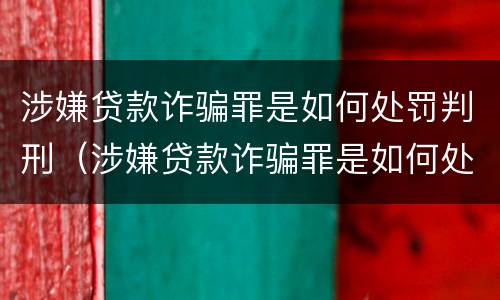 涉嫌贷款诈骗罪是如何处罚判刑（涉嫌贷款诈骗罪是如何处罚判刑的）