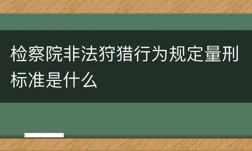 检察院非法狩猎行为规定量刑标准是什么
