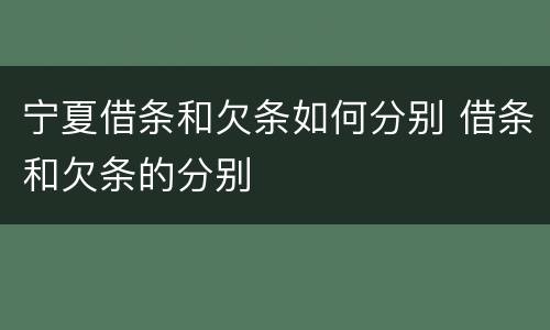 宁夏借条和欠条如何分别 借条和欠条的分别