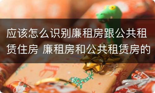 应该怎么识别廉租房跟公共租赁住房 廉租房和公共租赁房的区别