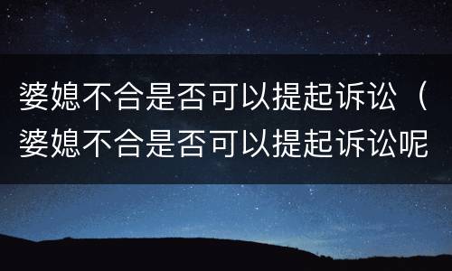 婆媳不合是否可以提起诉讼（婆媳不合是否可以提起诉讼呢）