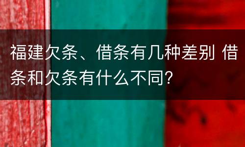 福建欠条、借条有几种差别 借条和欠条有什么不同?