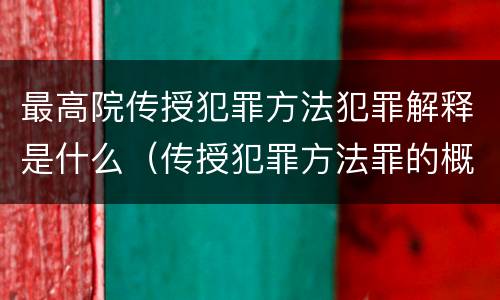 最高院传授犯罪方法犯罪解释是什么（传授犯罪方法罪的概念和特征是什么?）