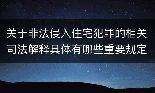 关于非法侵入住宅犯罪的相关司法解释具体有哪些重要规定
