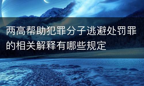 两高帮助犯罪分子逃避处罚罪的相关解释有哪些规定