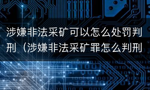 涉嫌非法采矿可以怎么处罚判刑（涉嫌非法采矿罪怎么判刑）