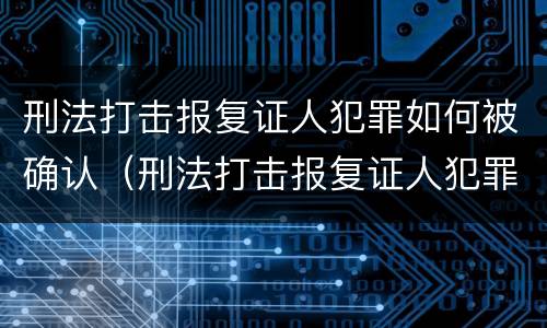 刑法打击报复证人犯罪如何被确认（刑法打击报复证人犯罪如何被确认为犯罪）