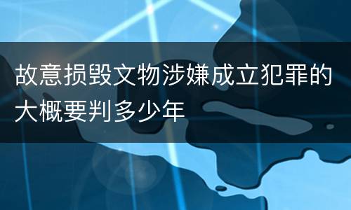故意损毁文物涉嫌成立犯罪的大概要判多少年