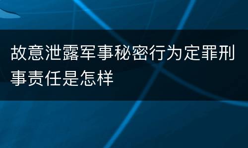 故意泄露军事秘密行为定罪刑事责任是怎样
