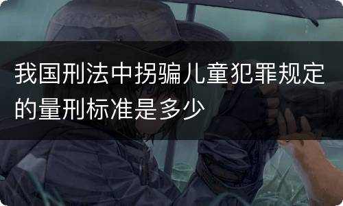 我国刑法中拐骗儿童犯罪规定的量刑标准是多少